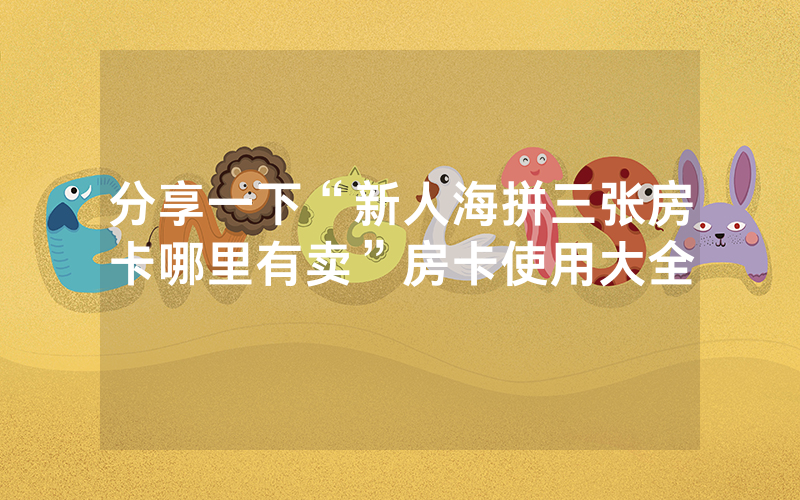 分享一下“新人海拼三张房卡哪里有卖”房卡使用大全