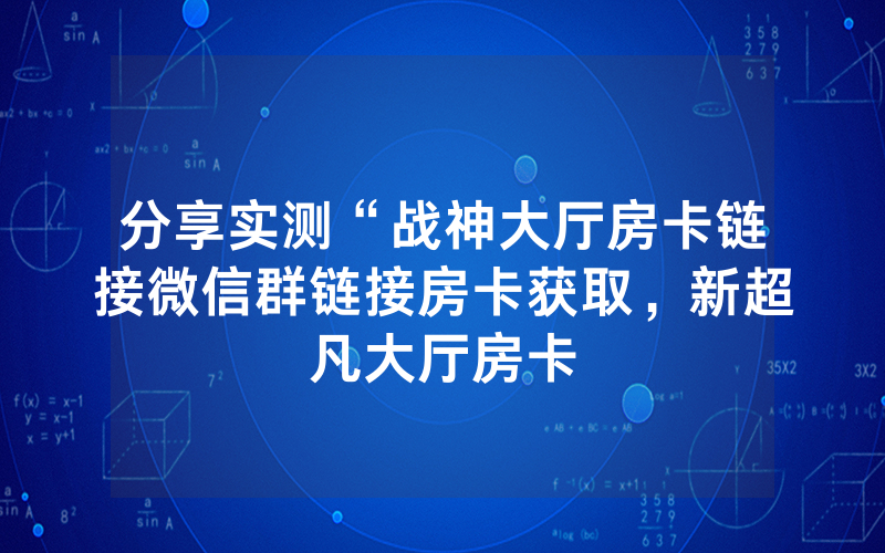 分享实测“战神大厅房卡链接微信群链接房卡获取，新超凡大厅房卡