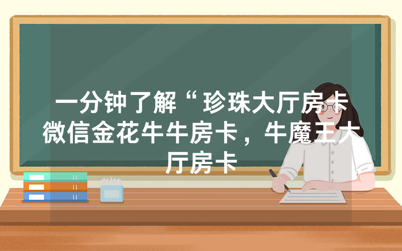 一分钟了解“珍珠大厅房卡微信金花牛牛房卡，牛魔王大厅房卡