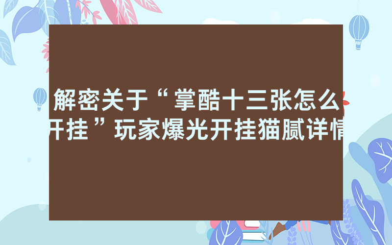 解密关于“掌酷十三张怎么开挂”玩家爆光开挂猫腻详情