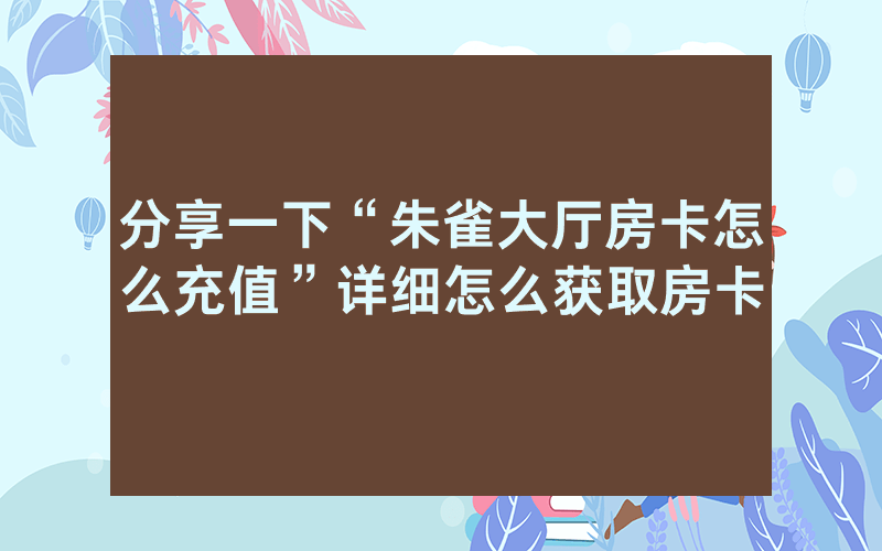 分享一下“朱雀大厅房卡怎么充值”详细怎么获取房卡