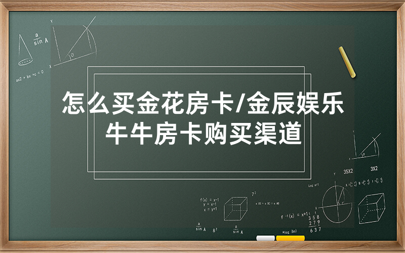 怎么买金花房卡/金辰娱乐牛牛房卡购买渠道