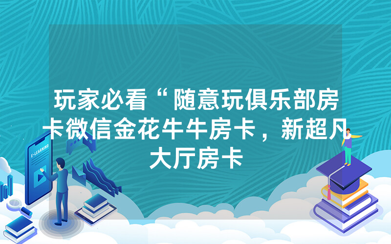 玩家必看“随意玩俱乐部房卡微信金花牛牛房卡，新超凡大厅房卡