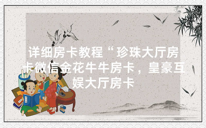 详细房卡教程“珍珠大厅房卡微信金花牛牛房卡，皇豪互娱大厅房卡
