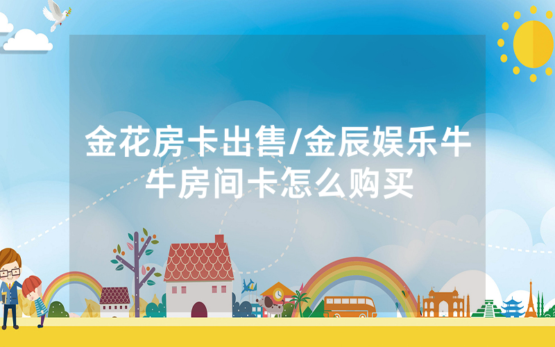 金花房卡出售/金辰娱乐牛牛房间卡怎么购买