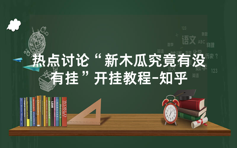 热点讨论“新木瓜究竟有没有挂”开挂教程-知乎
