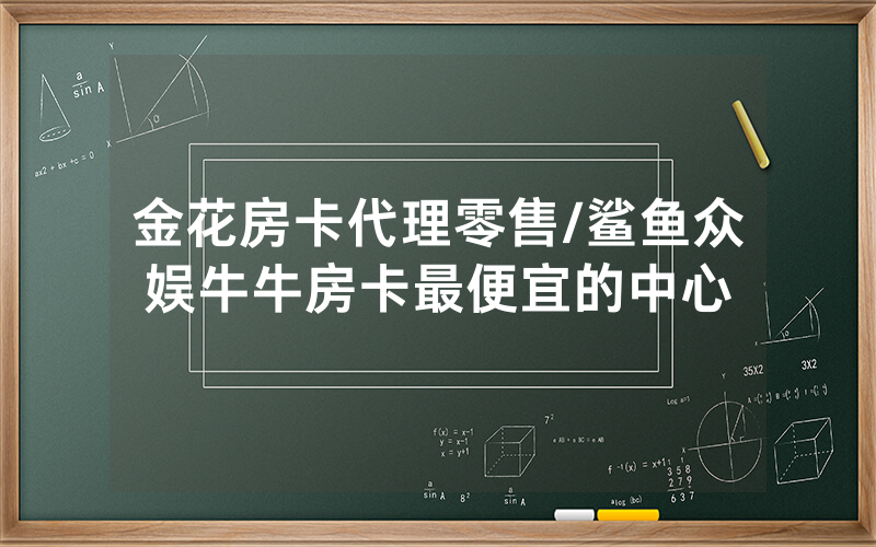 金花房卡代理零售/鲨鱼众娱牛牛房卡最便宜的中心