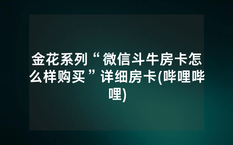 金花系列“微信斗牛房卡怎么样购买”详细房卡(哔哩哔哩)