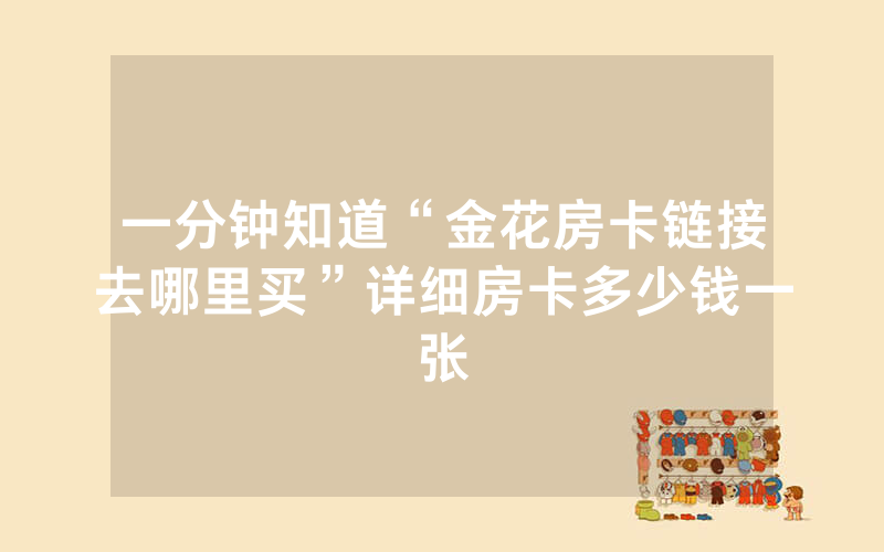 一分钟知道“金花房卡链接去哪里买”详细房卡多少钱一张