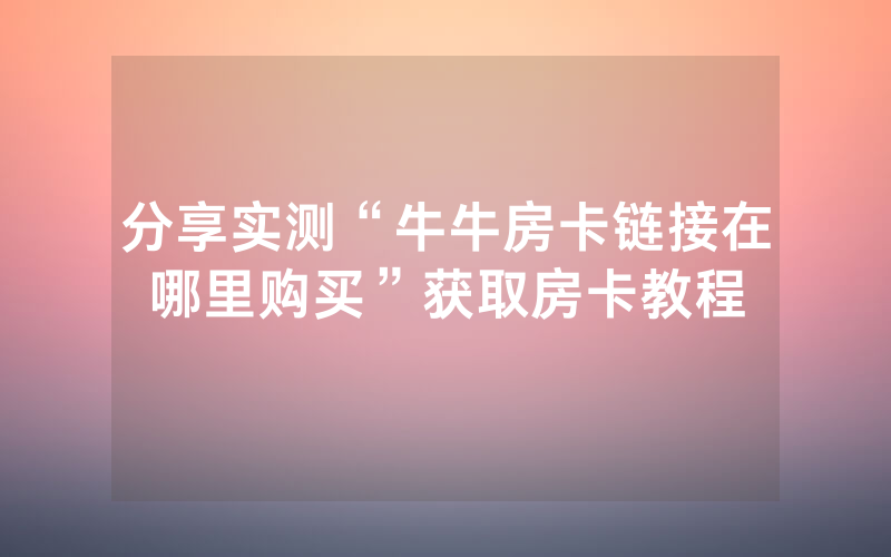 分享实测“牛牛房卡链接在哪里购买”获取房卡教程