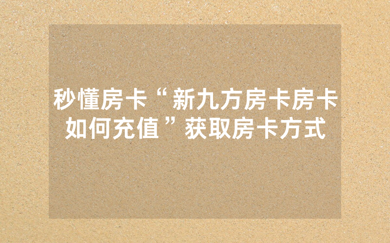 秒懂房卡“新九方房卡房卡如何充值”获取房卡方式