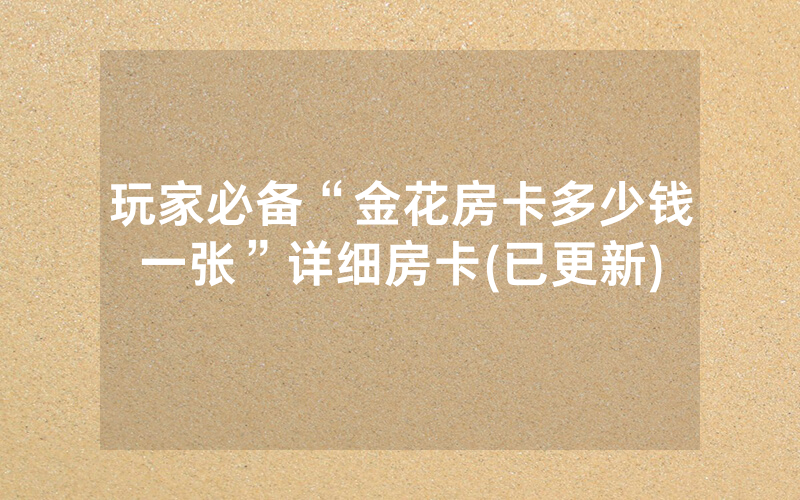 玩家必备“金花房卡多少钱一张”详细房卡(已更新)