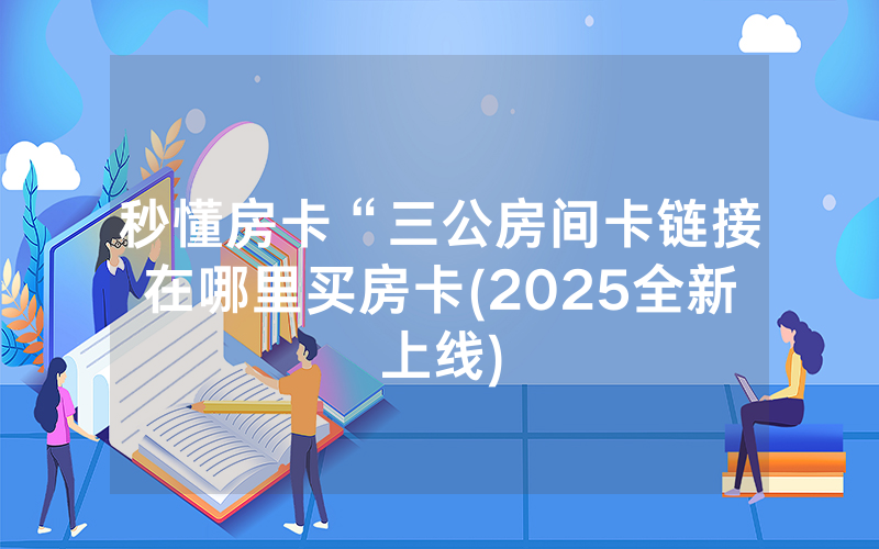 秒懂房卡“三公房间卡链接在哪里买房卡(2025全新上线)