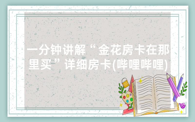 一分钟讲解“金花房卡在那里买”详细房卡(哔哩哔哩)