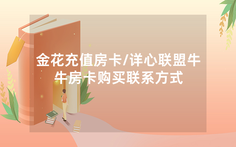 金花充值房卡/详心联盟牛牛房卡购买联系方式