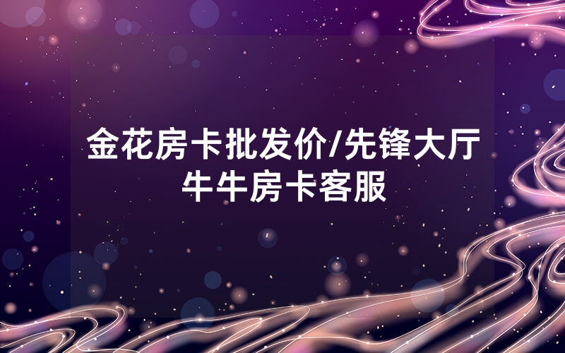 金花房卡批发价/先锋大厅牛牛房卡客服