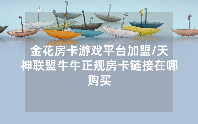 金花房卡游戏平台加盟/天神联盟牛牛正规房卡链接在哪购买