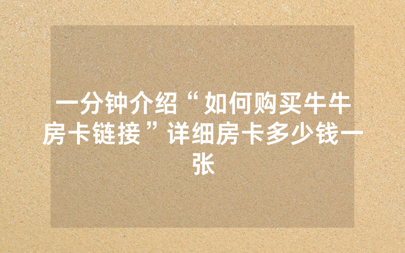 一分钟介绍“如何购买牛牛房卡链接”详细房卡多少钱一张