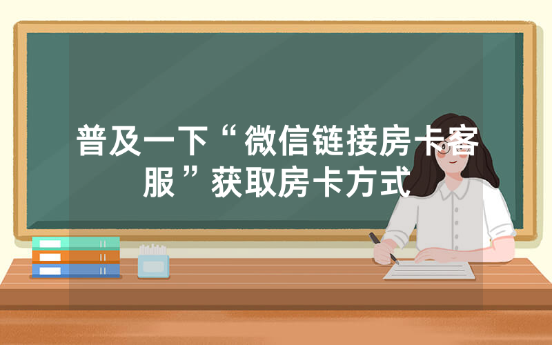 普及一下“微信链接房卡客服”获取房卡方式