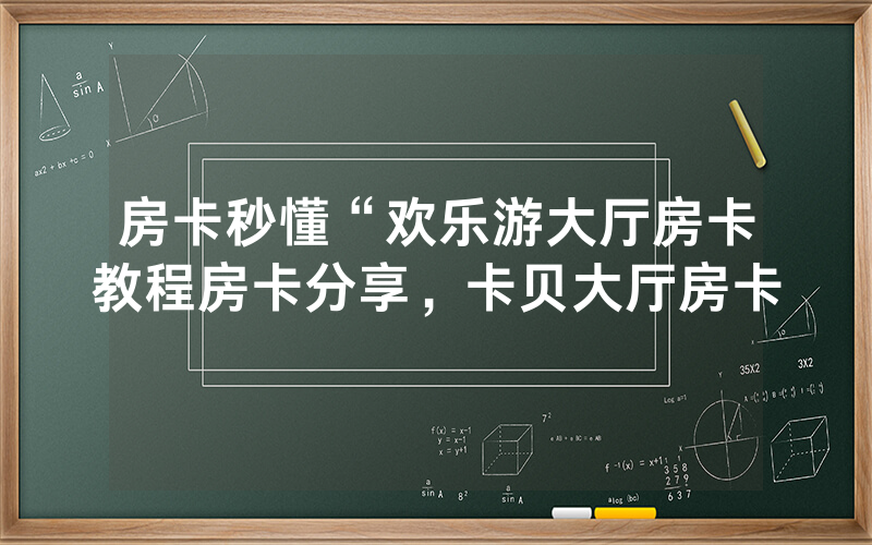 房卡秒懂“欢乐游大厅房卡教程房卡分享，卡贝大厅房卡