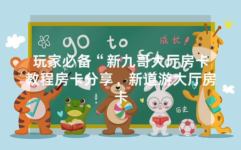 玩家必备“新九哥大厅房卡教程房卡分享，新道游大厅房卡