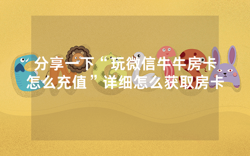 分享一下“玩微信牛牛房卡怎么充值”详细怎么获取房卡