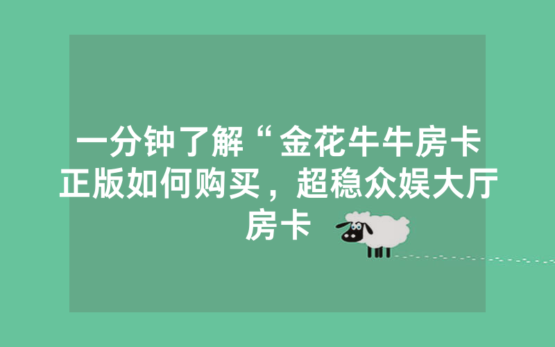 一分钟了解“金花牛牛房卡正版如何购买，超稳众娱大厅房卡