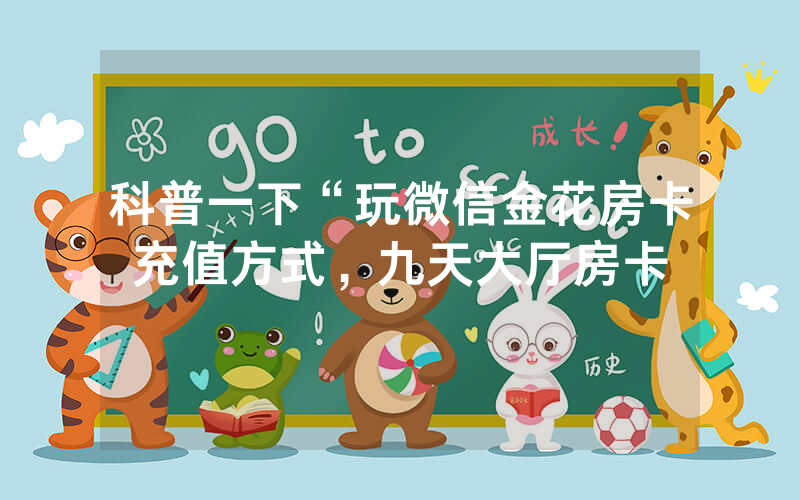 科普一下“玩微信金花房卡充值方式，九天大厅房卡