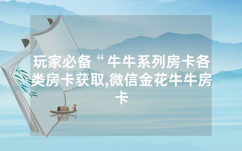 玩家必备“牛牛系列房卡各类房卡获取,微信金花牛牛房卡
