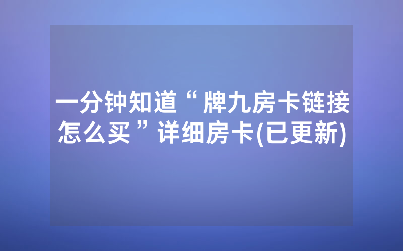 一分钟知道“牌九房卡链接怎么买”详细房卡(已更新)