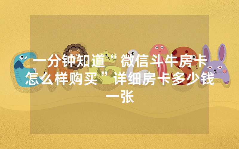 一分钟知道“微信斗牛房卡怎么样购买”详细房卡多少钱一张