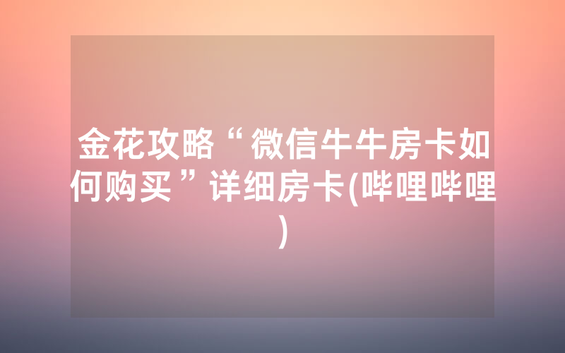 金花攻略“微信牛牛房卡如何购买”详细房卡(哔哩哔哩)