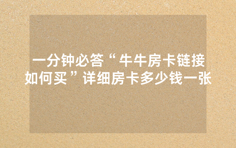 一分钟必答“牛牛房卡链接如何买”详细房卡多少钱一张