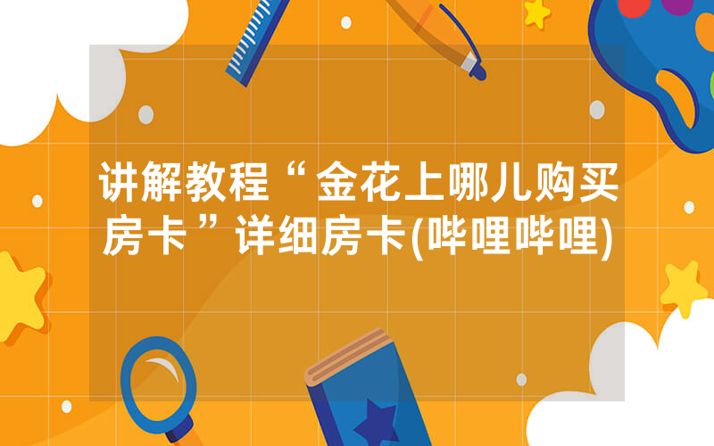 讲解教程“金花上哪儿购买房卡”详细房卡(哔哩哔哩)