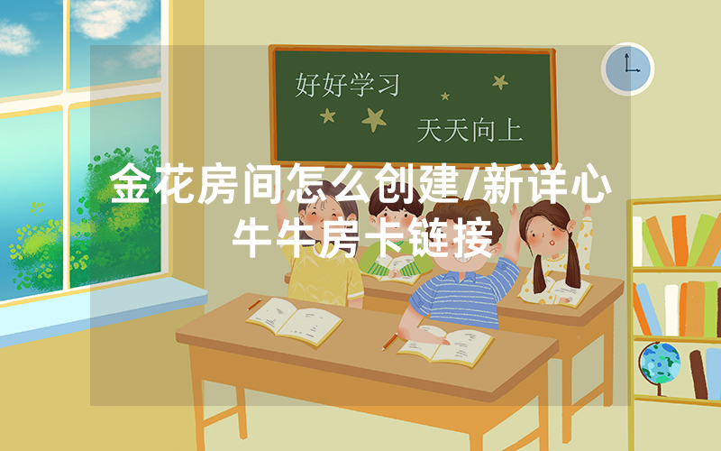 金花房间怎么创建/新详心牛牛房卡链接