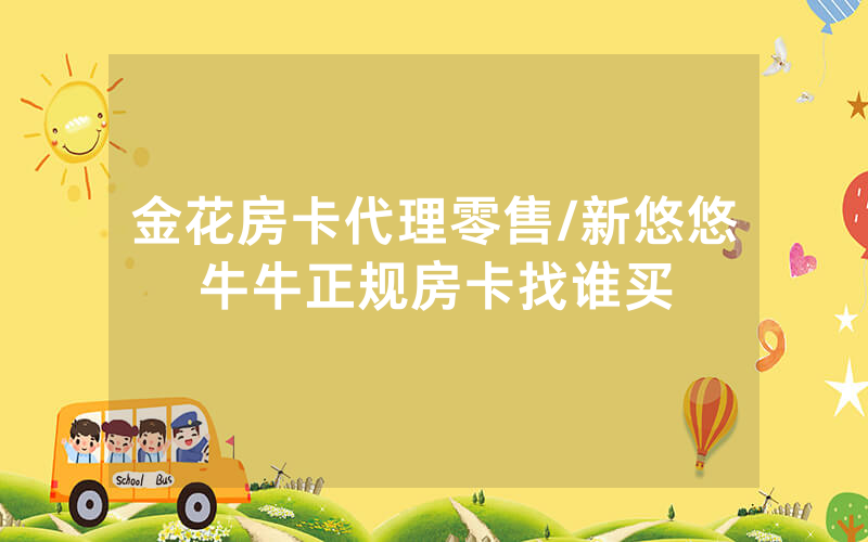 金花房卡代理零售/新悠悠牛牛正规房卡找谁买