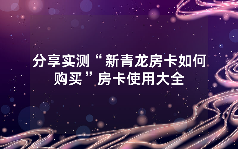 分享实测“新青龙房卡如何购买”房卡使用大全