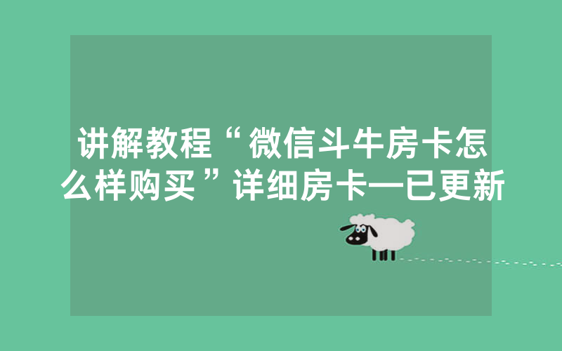 讲解教程“微信斗牛房卡怎么样购买”详细房卡—已更新