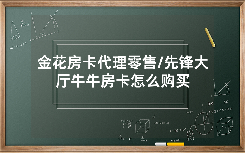 金花房卡代理零售/先锋大厅牛牛房卡怎么购买