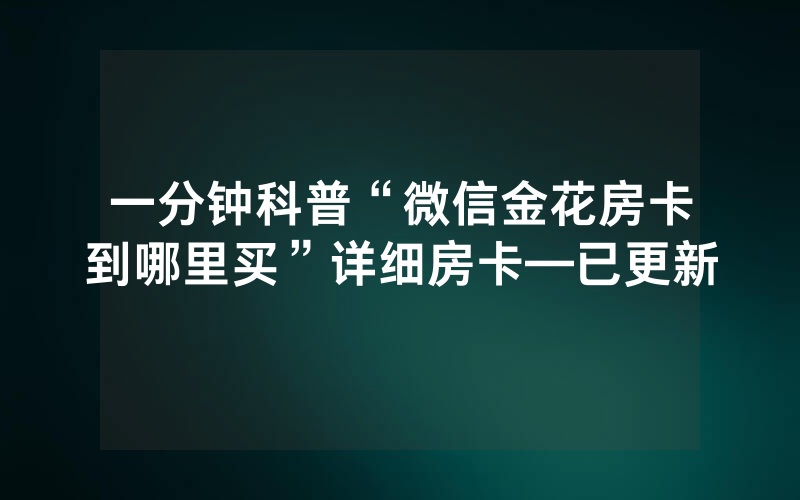 一分钟科普“微信金花房卡到哪里买”详细房卡—已更新