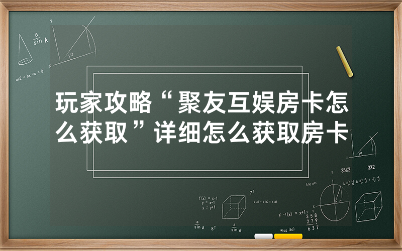 玩家攻略“聚友互娱房卡怎么获取”详细怎么获取房卡
