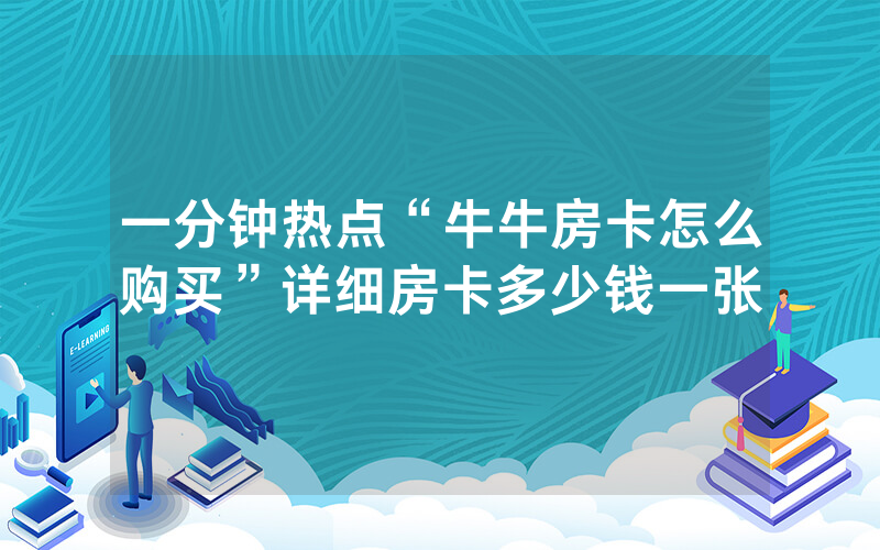 一分钟热点“牛牛房卡怎么购买”详细房卡多少钱一张