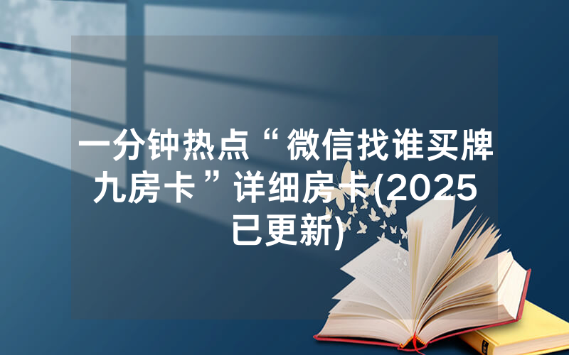 一分钟热点“微信找谁买牌九房卡”详细房卡(2025已更新)