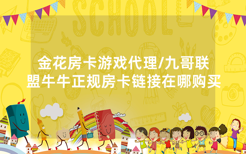 金花房卡游戏代理/九哥联盟牛牛正规房卡链接在哪购买