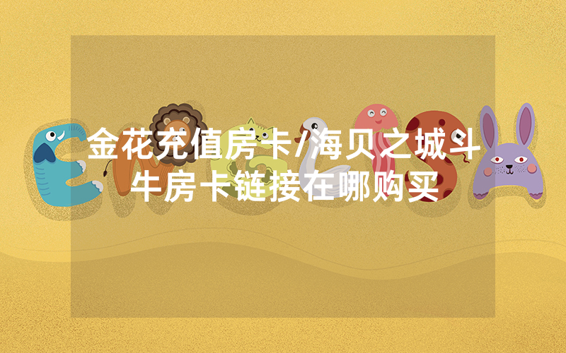 金花充值房卡/海贝之城斗牛房卡链接在哪购买
