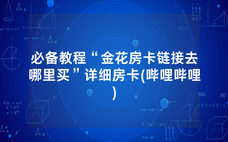 必备教程“金花房卡链接去哪里买”详细房卡(哔哩哔哩)