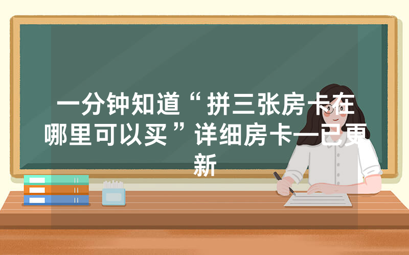 一分钟知道“拼三张房卡在哪里可以买”详细房卡—已更新