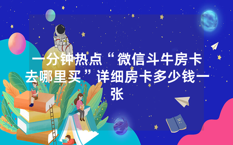 一分钟热点“微信斗牛房卡去哪里买”详细房卡多少钱一张