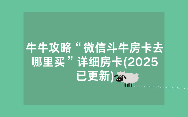 牛牛攻略“微信斗牛房卡去哪里买”详细房卡(2025已更新)