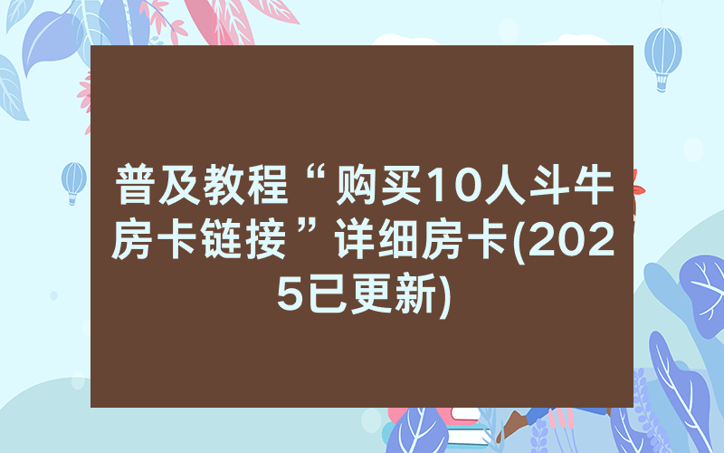 普及教程“购买10人斗牛房卡链接”详细房卡(2025已更新)